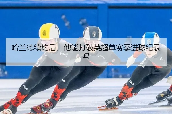 哈兰德续约后，他能打破英超单赛季进球纪录吗