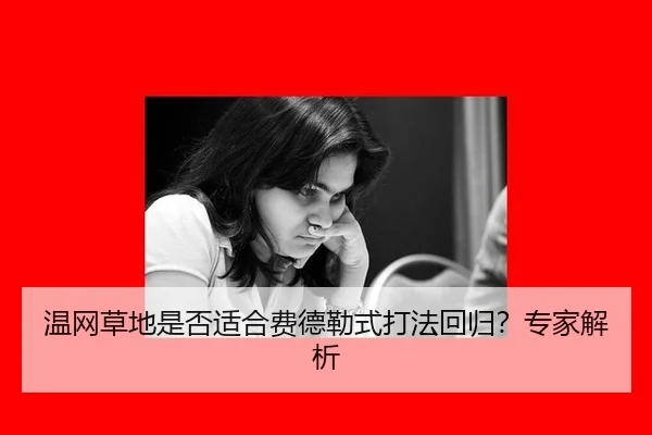 温网草地是否适合费德勒式打法回归？专家解析